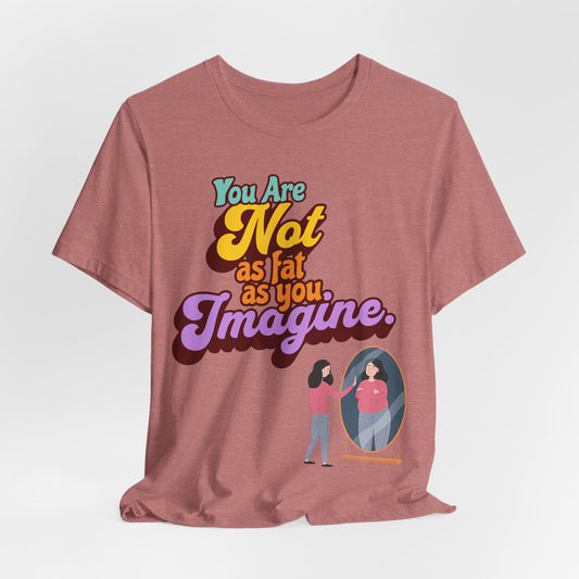 You Are Not As Fat As You Imagine T-Shirt — Positive Body Image Graphic Tee