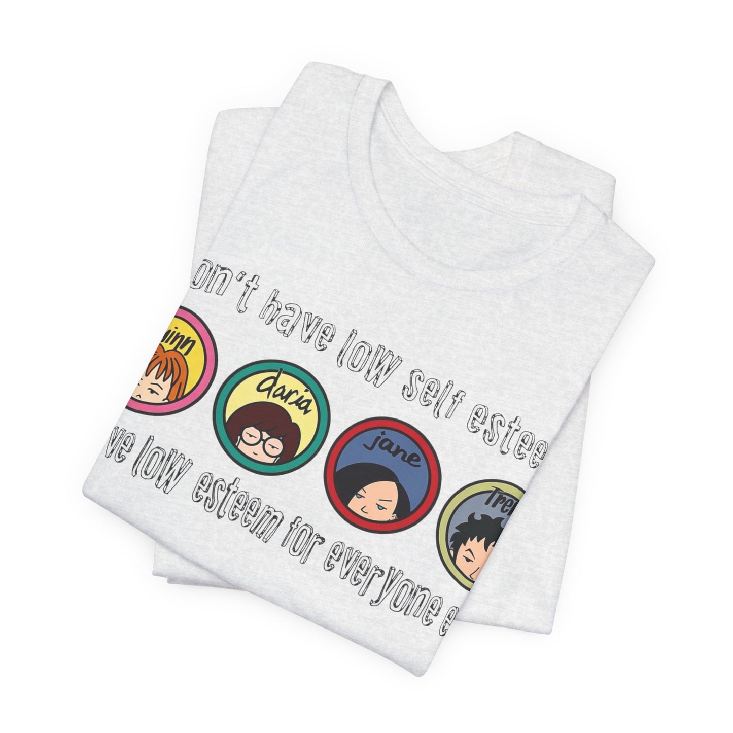 “I Don’t Have Low Self-Esteem, I Have Low Esteem For Everyone Else” Daria Tshirt