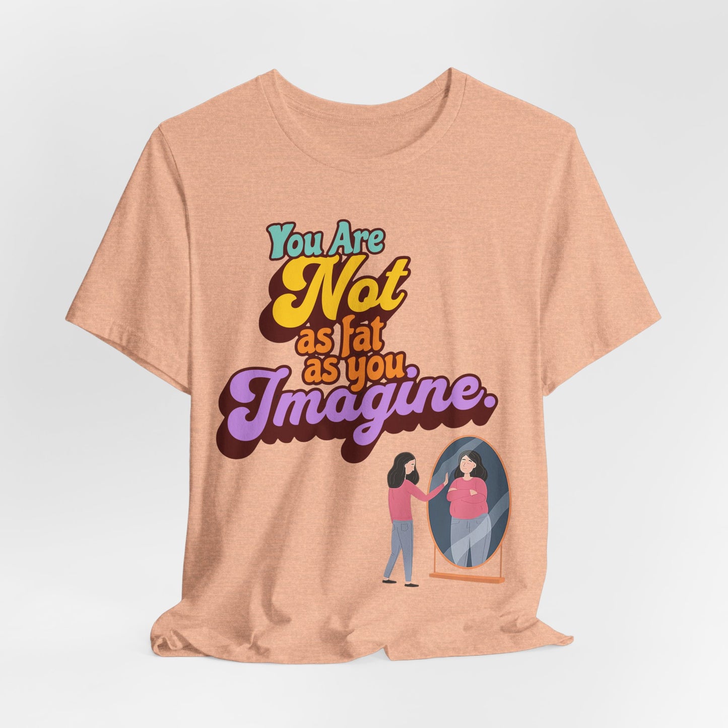 You Are Not As Fat As You Imagine T-Shirt — Positive Body Image Graphic Tee