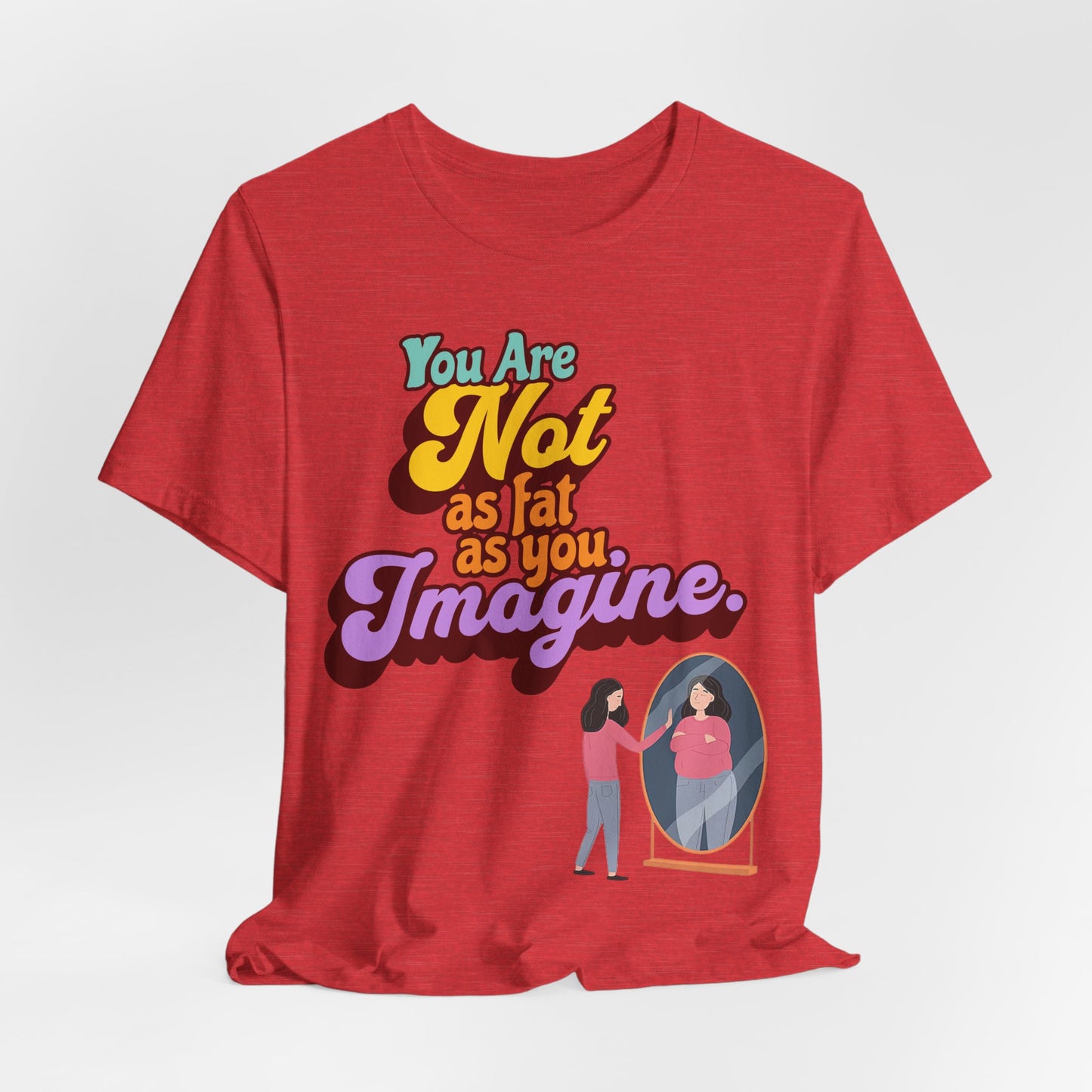 You Are Not As Fat As You Imagine T-Shirt — Positive Body Image Graphic Tee