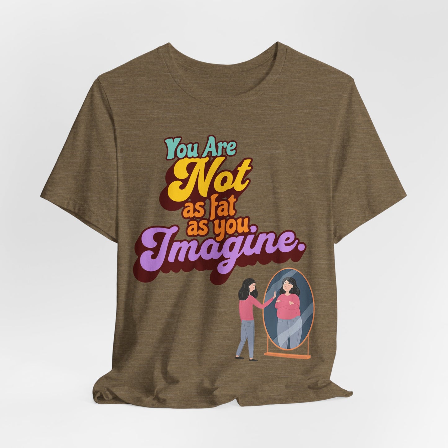You Are Not As Fat As You Imagine T-Shirt — Positive Body Image Graphic Tee